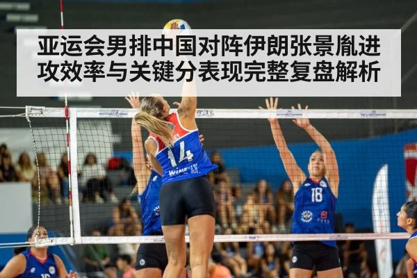 亚运会男排中国对阵伊朗张景胤进攻效率与关键分表现完整复盘解析